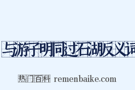 与游子明同过石湖反义词是什么意思的图片